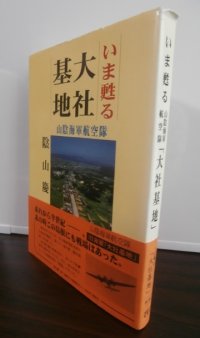 いま甦る大社基地　山陰海軍航空隊（攻撃第五〇一飛行隊　銀河攻撃機装備）