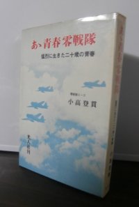 あゝ青春零戦隊　猛烈に生きた二十歳の青春（零戦、紫電改で奮戦！）