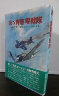 あゝ青春零戦隊　猛烈に生きた二十歳の青春（零戦、紫電改で奮戦！）